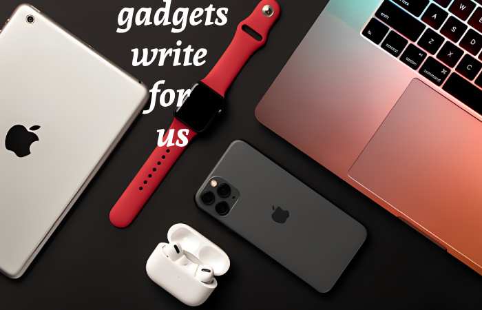 Gadgets Write for us – Contribute and Submit Guest Post